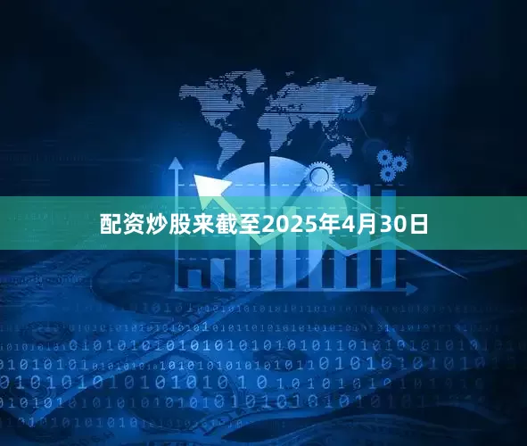 配资炒股来截至2025年4月30日