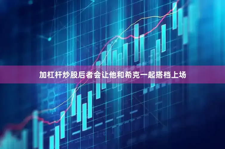 加杠杆炒股后者会让他和希克一起搭档上场
