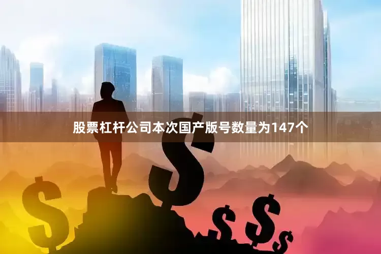 股票杠杆公司本次国产版号数量为147个