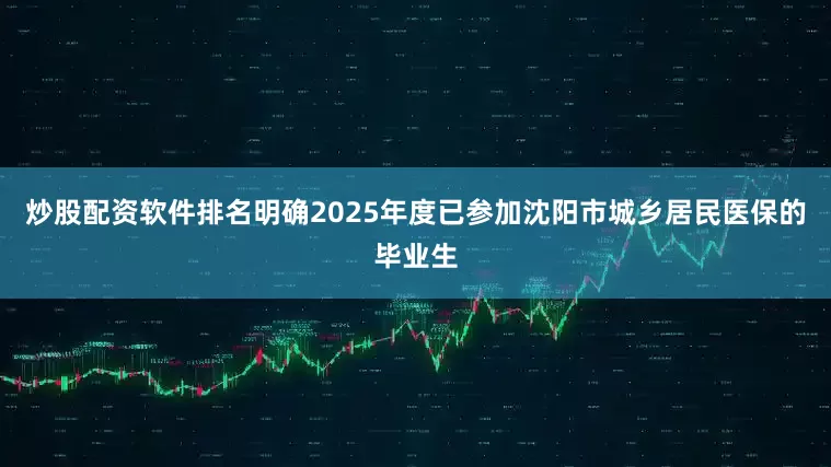 炒股配资软件排名明确2025年度已参加沈阳市城乡居民医保的毕业生