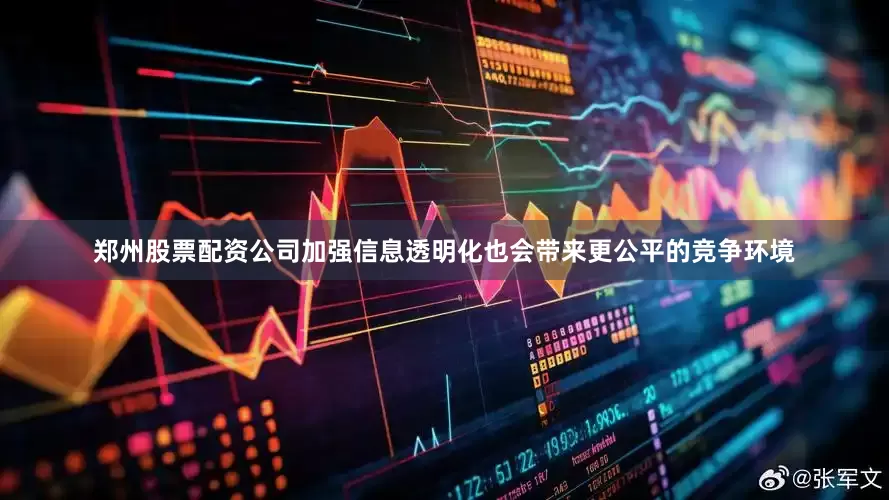 郑州股票配资公司加强信息透明化也会带来更公平的竞争环境