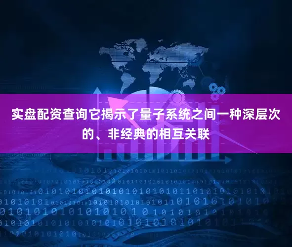实盘配资查询它揭示了量子系统之间一种深层次的、非经典的相互关联