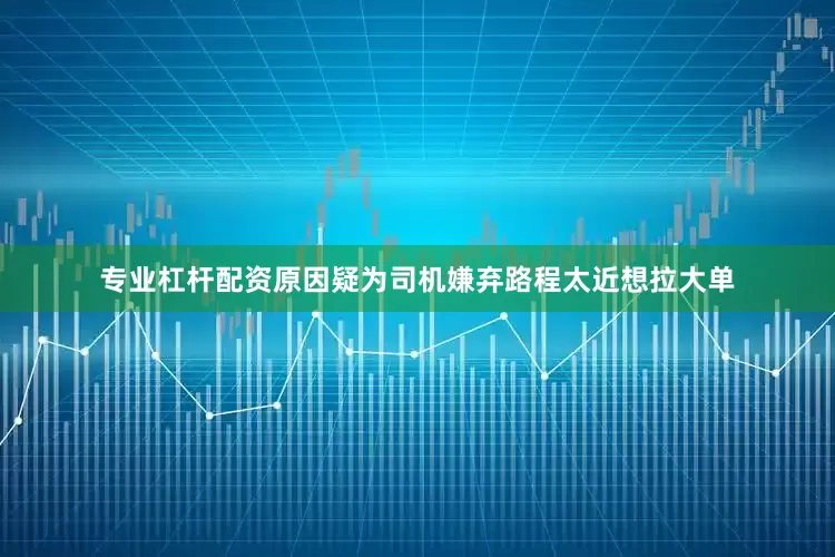专业杠杆配资原因疑为司机嫌弃路程太近想拉大单