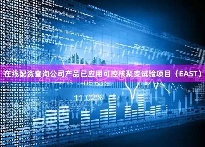 在线配资查询公司产品已应用可控核聚变试验项目（EAST）