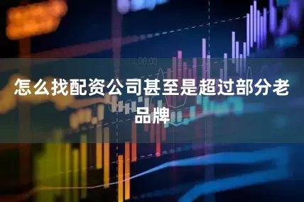 怎么找配资公司甚至是超过部分老品牌